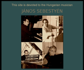 jsebestyen.org: JANOS SEBESTYEN
This site is devoted to the Hungarian musician János Sebestyén and includes biographical information, a complete discography and a short history of the harpsichord revival in Hungary.