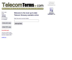 telecomterms.com: Telecom Terms: A Glossary of Terms and Acronyms for the Telecommunications Industry
Telecom Glossary: A Glossary of Terms and Acronyms for the Telecommunications Industry