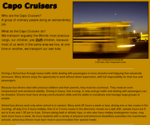 capocruisers.com: Capo Cruiser
Webpage of the Capo Cruisers, School Bus Drivers of Capistrano Unified School District