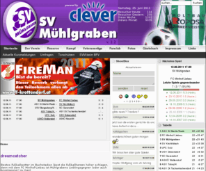 sv-muehlgraben.at: SV Mühlgraben.at
Der Sportverein Mühlgraben wurde 1974 gegründet!
Die topaktuelle Homepage beinhaltet Ergebnisse, Spielberichte, ein Diskussionsforum, Fotoalbum, einen Chat und noch vieles mehr!