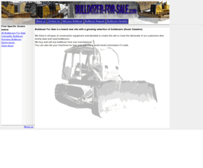 bulldozer-for-sale.com: Bulldozer For Sale .com We have a growing selection of dozer crawler bulldozer.
Bulldozer For Sale .com - Brand new site focused on Bulldozer, Dozer Crawler with popular makes such as Caterpillar, Case and more.