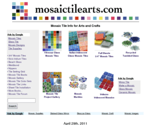 mosaictilearts.com: Mosaic tile, mosaics, glass tiles, mosaic marbles, tumbled glass, stained glass, craft project supplies. - Mosaic Tile Arts
Mosaic Tile Arts is about tiles for mosaics, craft mosaic marbles, tumbled glass, stained glass, mosaics, tile for art projects, stained glass and recycled beach glass, even mosiacs. 