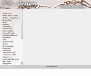 psdesign.nu: PS-design  Din pärla på nätet
PS-design - din pärla på nätet.
Pärlor och smyckestillbehör till snälla priser.
Allt du behöver för egen smyckestillverkning.