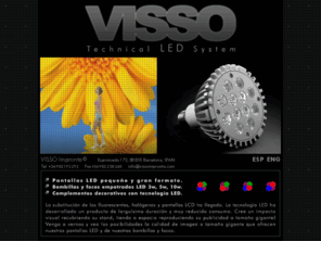 vissoimpronta.com: VISSO Technical LED System. Pantallas LED pequeño y gran formato, alta y baja resolucion.
PANTALLAS LED Y BOMBILLAS. Tecnologia LED para pantallas e iluminacion. Cree un impacto visual recubriendo todo tipo de espacios (fachadas, paredes, tiendas, stands, espectaculos y eventos ...).