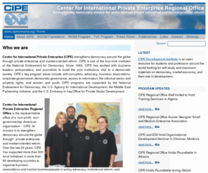 ciperomania.org: CIPE Romania
Center for International Private Enterprise Regional Office is the representative office of a non-profit, non-governmental American organization - CIPE. Its mission is to strengthen democracy around the globe through private enterprise and market-oriented reform. Over the last 20 years, CIPE has supported more than 800 local initiatives in more than 95 developing countries to organize business associations and involve businesspeople in policy advocacy, institutional reform, and responsible governance.