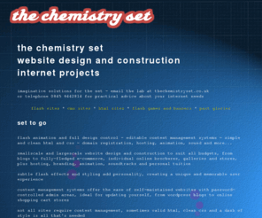 thechemistryset.co.uk: the chemistry set website design and construction
the chemistry set - web design services - imaginative solutions for the net. perfectly formed websites, using flash or html, with full content management systems, admin area and help support.