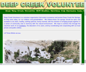 deepcreekvolunteer.com: Welcome to Deep Creek Volunteers
Deep Creek Volunteers is a volunteer organization that exists to preserve and protect Deep Creek Hot Springs, as they exist today, for our children.