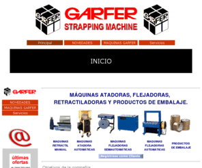 garfer.com: GARFER Retráctil Manual
Máquinas Atadoras, Flejadoras Manuales, Semiautomáticas y Automáticas, Maquinas Retráctil Manual, Retractiladoras, Cuerda Safil, Rafia, Fleje, Cintas, Film Extensible, Film retractil, retractable, Plan Renove, Embalajes en General, cintar