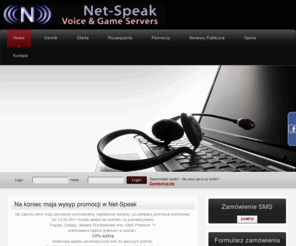 net-speak.com: Net-Speak - Najlepsze Serwery Teamspeak TeamSpeak3 Ventrilo VoiceChatter TeamSpeak 3
Serwery TeamSpeak, Serwery Ventrilo, Serwery VoiceChatter, Serwery TeamSpeak3, Serwery Counter-Strike, Serwery Gier, niepowtarzalny autorski panel administracyjny, natychmiastowa aktywacja zleceń, serwer za sms, portfel, system składek, ochrona konta właciciela, najlepsze i najtańsze serwery głosowe tylko w Net-speak. Tanie serwery  Ventrilo - Teamspeak