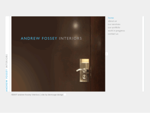 andrewfossey.com: Andrew Fossey Interiors
Andrew Fossey Interiors, a London based Interior Design Service offering a complete solution to you, your business or Hotel.