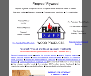 fireproof-plywood.info: Fireproof Plywood|Flameproof Lumber,Wood,Timber,Timbers
Exterior and interior Fireproof plywood,lumber, wood, timber & timbers. Fire retarded treatment by vacuum pressure impregnation with Flame Safe fire retardant chemicals.