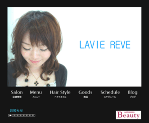 lavie-reve.com: 美容室　LAVIE REVE
「LAVIE REVE」は広島市の横川にある美容室です。ちょっと特別な日や自分へのご褒美で、いつもと違う自分になりたい！トータルで変わりたい！という「お客様のちょっとした夢を叶えるお手伝いがしたい」スタッフがお店でお待ちしています。TEL 082-237-1737