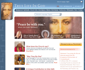 tlig.org: True Life In God - Vassula Ryden - Official Website
This web site gives information about the messages from God which Vassula Ryden has been receiving and conveying to the world for over 25 years