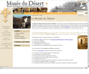 museedudesert.com: Le Musée du Désert  - Le Musée du Désert
.    Au coeur d'un hameau Cévenol et de ses ruelles typiques, dans la maison natale du chef camisard Rolland, par des pièces et des documents authentiques, le MUSEE DU DESERT fait revivre le passé (...)MUSEE DU DESERT. Histoire du protestantisme et des Camisards en Cévennes.