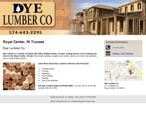 dyelumberroyalcenter.com: Trusses Royal Center, IN ( Indiana ) - Dye Lumber Co 574-643-2295
Dye Lumber is a lumber company that offers treated lumber, trusses, roofing service, pole building and more to the Royal Center, IN area. Call 574-643-2295.