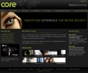 core-infocenter.com: CORE SYSTEMS |  | Experts in Identity Management and biometric technology
Core Systems are leading-edge experts in Identity Management solutions for high security facilities.  Core Systems innovative biometric solutions play a vital role in maintaining control within the highest security establishments in Europe.