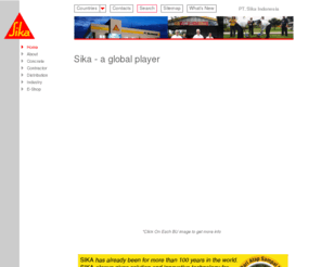 sika.co.id: Home | PT. Sika Indonesia
PT. Sika Indonesia
Sika regards itself as a “multi-domestic” company, which puts the needs of the local customer at very center of our business activities. Sika’s products and systems backed up by comprehensive service package, are carefully tailored to local market needs.

Sika, has been active in Indonesia since the 1960’s providing a full range of products to various prestigious projects.

In 1987, PT Sika Nusa Pratama was established to increase our level of local service to the Indonesia construction Industry. With local production facilities in Cileungsi - Bogor Sika become a dominant player in the Indonesian construction market, recognizing substantial growth throughout the 90’s and into the 21st Century.

 In 2003 we become PT. Sika Indonesia and by this time we had consolidated our Sales and Administration office to our site in Cileungsi – Bogor.

Sika Indonesia was the first construction chemical company in Indonesia to achieve the ISO accreditation for 9001:2002. In 2004, Sika achieved the certification for new version of ISO 9001:2000. By November 2005, Sika completed the implementation of the environmental management system and received the certification for ISO 14001: 2004.

Sika Indonesia is very well placed to meet the growing demand for high quality chemical products for the construction, and industrial adhesive markets.