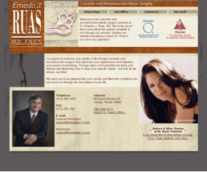 drruas.com: Dr. Ernesto J. Ruas, MD - Cosmetic and Reconstructive Plastic Surgery
Dr. Ernesto J. Ruas is a plastic surgeon in the Tampa Bay area providing innovative and caring cosmetic and reconstructive plastic surgery.