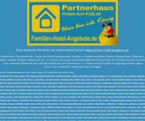 hotels-fuer-kids.de: Familienhotels - familienfreundliche Hotels
Kinderhotels, Familienhotels - Hotels für Ihren Familienurlaub. familien- & kinderfreundliche Hotels in Deutschland, Österreich, Italien und der Schweiz stellen sich vor.     lernen sie unsere familienfreundlichen Partnerhotels mit Familienzimmern kennen - vom zentralen Stadthotel über den Bauernhof bis zum Ferienhaus     Urlaub mit der Familie ist angesagt und wir zeigen Ihnen Top Unterkünfte. Hotels für Kind und Kegel