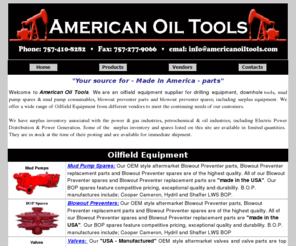 americanoiltools.com: Oilfield Equipment - Mud Pump Spares - Blowout Preventer - Cameron Valves - Guiberson.
Blowout preventer, Guiberson blowout preventers, mud pump parts and swab cup parts offered. Our wide range of Oilfield Equipment and Oilfield Supplies include consumables, safety equipment, Gate Valves and Manifolds, Mud Pump parts and all related drilling and maintenance equipment.