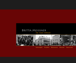 britta-meissner.com: Willkommen bei Britta Meissner - The Tour Company
Britta Meissner arbeitet für namhafte Orchester,sowie im Auftrag verschiedener Agenturen.Das Spektrum ihrer Tätigkeit umfasst Konzeption,
Organisation, Betreuung und Nachbereitung von Konzertournéen weltweit.