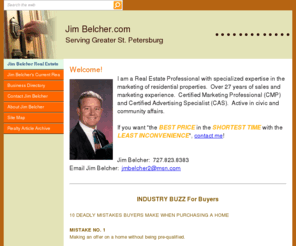 jimbelcher.com: Jim Belcher Real Estate
Jim Belcher specializes in St. Petersburg, Florida residential and small commercial real estate properties.  Get information on foreclosure, short sales, mortgages and more!