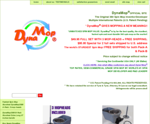 dynamop.net: 360 Spin Mop: Original Patented SPIN MOP best in floor cleaning: Look for DynaMop Trademark Online BEST Sale EVER
        THE FIRST AND ONLY IN U.S.A.
    DYNA-MOP PATENTED SPIN DRY MECHANISM
 AND THE UNIQUELY DESIGNED CIRCULAR MOP-HEADS:
                 FEATURES:
NO WRINGING, Easy Spin Dry! Just pedal
