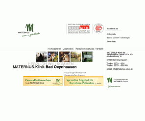 maternus-klinik.de: MATERNUS Klinik, Bad Oeynhausen - Anschlussheilbehandlung, Rehabilitaion, Kur, Neuropsychologie,  Bewegungstherapie,  Ergotherapie,
Herzlich willkommen bei der MATERNUS-Klinik für Rehabilitation. Mit Anschlußheil- und teilstationärer Behandlung zählt sie zu den qualitativ hochwertigen Rehabilitationseinrichtungen Deutschlands.