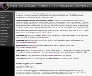 prova.ws: Prova language for rule based scripting of Java and agents, and knowledge and information integration
Prova is a rule based scripting language for information integration and agents in Java, combining
imperative and declarative programming. Distributed agents communicating via a variety of transports
 use reaction rules in a natural syntax. 