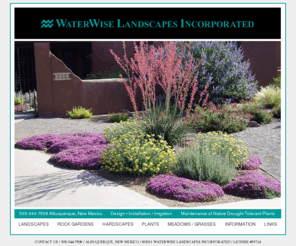 waterwiselandscapesnm.com: WaterWise Landscapes Incorporated, New Mexico
WaterWise Landscapes Incorporated, Founded and owned by Hunter Ten Broeck in 1993, designs, builds and maintains xeric, drought tolerant, native landscapes for residences and businesses throughout Albuquerque and the central New Mexico region.