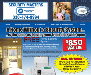 securityalarmsohio.net: ADT Authorized Dealer 330-474-9994
Security Masters Is An Authorized ADT Dealer.We Are Offering Free Home Security Systems with the purchase of alarm monitoring services.