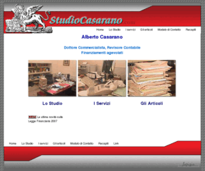 studiocasarano.com: Dr. Alberto Casarano, Commercialista, Revisore contabile - Taviano (Lecce)
Dottor Alberto Casarano, commercialista, Revisore contabile, consulente fiscale, finanziamenti agevolati. Il Dottor Alberto Casarano opera da dieci anni nel Salento (a Taviano, in provincia di Lecce) con serietà e competenza. È esperto in campo tributario e fiscale e svolge consulenza in tema di prestiti agevolati. Lo studio è in via Fratelli Bandiera n. 7 a Taviano.