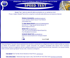 speed-test.it: Speed Test - Internet Speed Test
Prova i migliori Speed Test, scoprirai la reale velocità della tua connessione Internet! Con questi test è possibile rilevare la reale velocità di tutte le connessioni Internet: dall'analogica 56K all'ADSL, dalla ADSL 2 alla fibra ottica, dal GPRS all'UMTS e HSDPA