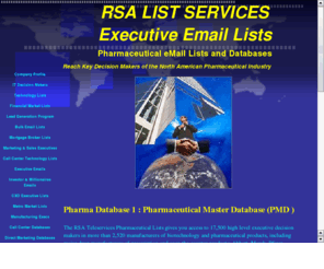 pharmaceuticallists.com: RSA LISTS Pharmaceutical eMail Lists and Databases
RSA LISTS is the first company to offer a complete database of Pharmaceutical US companies, for purchase, complete with personal email addresses of CXO executives, product managers, brand mangagers