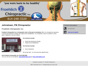 froehlichchiropractic.com: Chiropractor Johnstown, PA - Froehlich Chiropractic Inc
Froehlich Chiropractic Inc is chiropractic clinic in the area of Johnstown, PA. Call 814-248-3320.