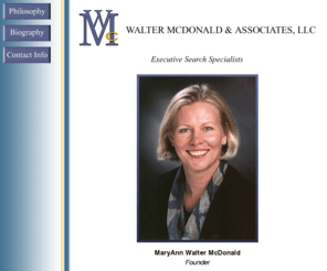 walter-mcdonald.com: Walter McDonald & Associates, LLC
Walter McDonald & Associates, LLC specializes in Executive Search and Recruiting for large public and private universities, foundations, world-renowned opera organizations, as well as Fortune 500 and smaller companies.  Searches include positions across functions with emphasis on senior leadership and CFO searches.  Founded by MaryAnn Walter McDonald, and backed by years of solid, professional experience in the industry, Walter McDonald & Associates, LLC is the United States' premiere boutique Executive Search firm.