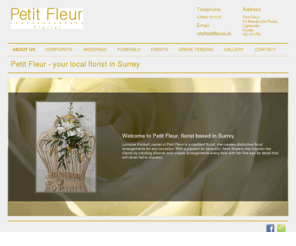 petitfleur.co.uk: Petit Fleur - Florist in Surrey - Flower Delivery, Bouquets, Gifts, Corporate, Weddings, Funerals, Events
Welcome to Petit Fleur, an independent family business based in Surrey. Lorraine Kimbell is a credited florist which creates distinctive floral arrangements for any occasion.  With a passion for beautiful, fresh flowers she creates diverse and unique arrangements that will never fail to impress.