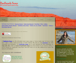 badlandssoap.com: Badlands Soap - All natural handmade soap
Handmade Soap made in the Badlands of South Dakota.We offer handmade soaps that are wonderfully scented and very nice to use!