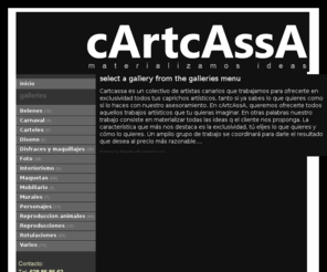 cartcassa.com: Cartcassa | Colectivo de Artistas Canarios
Cartcassa es un colectivo de artistas canarios que trabajamos para ofrecerte en exclusividad todos tus caprichos artísticos, tanto si ya sabes lo que quieres como si lo haces con nuestro asesoramiento. En cArtcAssA, queremos ofrecerte todos aquellos trabajos artísticos que tu quieras imaginar. En otras palabras nuestro trabajo consiste en materializar todas las ideas q el cliente nos proponga. La característica que más nos destaca es la exclusividad, tú elijes lo que quieres y cómo lo quieres. Un amplio grupo de trabajo se coordinará para darle el resultado que desea al precio más razonable.... 