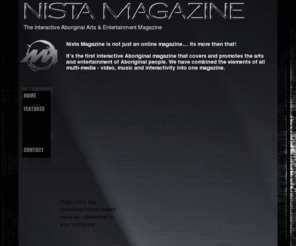 nistamgz.com: Interactive Aboriginal Arts and Entertainment Magazine

Nista Magazine is the first interactive Aboriginal magazine, that will promote and cover the arts and entertainment of Aboriginal people in Canada. We have combined the elements of all multi-media - video, music and interactivity into one magazine. Nista Magazine is not a online magazine.... its more than that. 