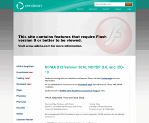 5010simplified.com: Emdeon HIPAA Simplified
As a trusted leader, Emdeon has prepared this website as a resource to help guide the healthcare industry through the transition to HIPAA X12 Version 5010, NCPDP D.0, and ICD-10.