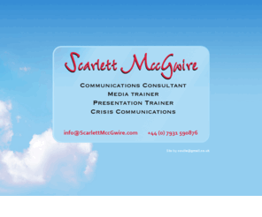 scarlettmccgwire.com: Scarlett MccGwire - Official Website Contact Page
Scarlett MccGwire is a Communications Consultant, Media trainer, Presentation Trainer as well as dealing in Crisis Communications