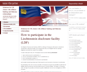 ukdisclosurefacility.com: UK Liechtenstein Disclosure Facility (LDF) / Solutions for UK clients with offshore banking or fiduciary
Kaiser Ritter Partner answers your questions in the context of UK LiechtensteinDisclosure Facility (LDF) for UK clients and their bankers, lawyers and portfolio managers 
 