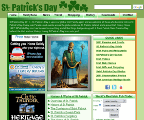 saintpatricksday.biz: St Patricks Day - 2011 St. Patrick's Day Parades, History, Toasts, Names, Shirts & Pubs Since 1997
St. Patrick's Day 2011: A full listing of Irish parades, 2600+ US & World Pubs, Daily Irish History, Writings of St Patrick, 1200+ quotes and toasts, 1000+ Irish baby names, Irish goods including T-Shirts, 3500+ online Games, Downloads and more!