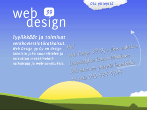 webdesign39.fi: Web Design 39 - Tyylikkäät ja toimivat verkkoviestintäratkaisut
Web Design 39 Oy on design toimisto joka suunnittelee ja toteuttaa markkinointiratkaisuja ja web sovelluksia.