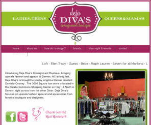 dejadivas.com: Welcome to Deja Divas Homepage!- Lake Norman's Finest Consignment Boutique
Deja Divas is a womens consigment boutique bringing affordable fashion to Denver, NC. Deja Diva's  focuses on upscale fashion apparel and accessories from favorite boutiques and designers. For more information contact us at: (704) 489-2286