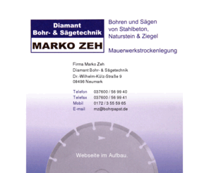 markozeh.com: Marko Zeh - Diamant Bohr- & Sägetechnik Neumark
Diamant Bohr- & Sägetechnik Marko Zeh - Bohren & Sägen von Stahlbeton, Naturstein & Ziegel - Mauerwerkstrockenlegung - 08496 Neumark Sachsen