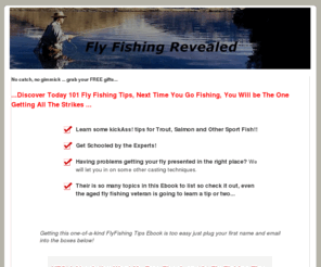 fly-fishing-revealed.com: Fly Fishing Revealed
One Stop Information Site for Fly Fishing Tips for Beginners and Experts alike. We Have the top rated fly fishing ebooks and the best beginner fly fishing lessons.