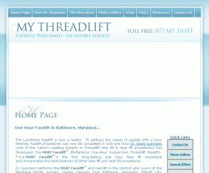 my-threadlift.com: One Hour Facelift in Baltimore, Maryland...
The first long lasting One Hour Facelift. Created by Dr. Adam Summers - developer of the No-Downtime Thread Lift Facelift. The 1-Hour Face Lift is not a Contour Threadlift Facelift or a Lifestyle Face Lift.