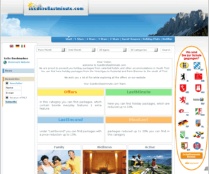 suedtirollastminute.com: Suedtirol Lastminute
Suedtirol Lastminute,Hotels Südtirol bieten Ihnen von Angebote bis Last Minute Angebote in Hotels, Pensionen, Ferienwohnungen in ganz Suedtirol direkt vom Hotel bis zu der Ferienwohnung. Wetter in Südtirol. Neue Hotels in Südtirol.Hotel Angebot.Hotel in Südtirol mit Angebot